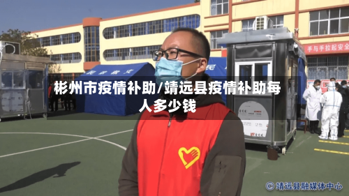 彬州市疫情补助/靖远县疫情补助每人多少钱-第3张图片
