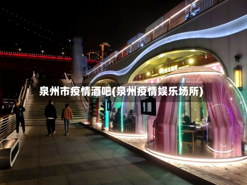 泉州市疫情酒吧(泉州疫情娱乐场所)-第2张图片