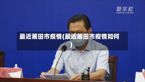最近莆田市疫情(最近莆田市疫情如何)-第3张图片