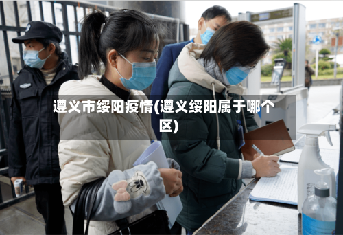 遵义市绥阳疫情(遵义绥阳属于哪个区)-第2张图片