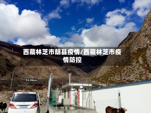 西藏林芝市朗县疫情/西藏林芝市疫情防控