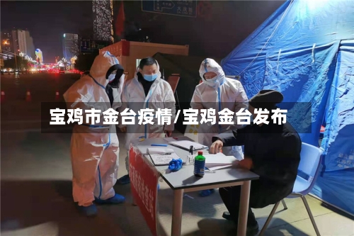 宝鸡市金台疫情/宝鸡金台发布