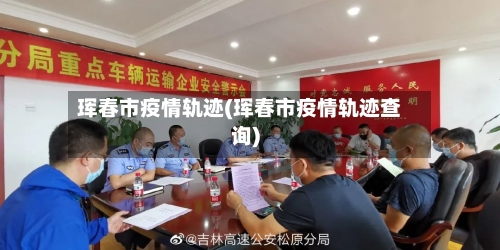 珲春市疫情轨迹(珲春市疫情轨迹查询)