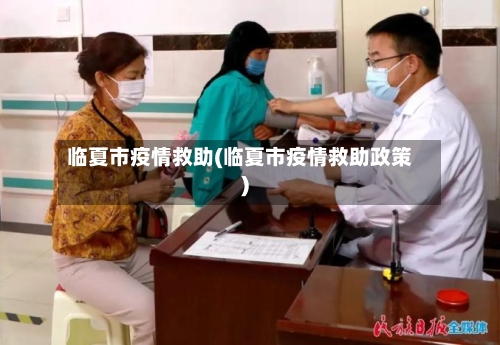 临夏市疫情救助(临夏市疫情救助政策)-第3张图片