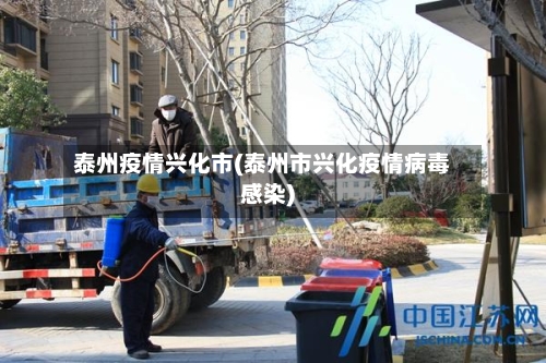 泰州疫情兴化市(泰州市兴化疫情病毒感染)