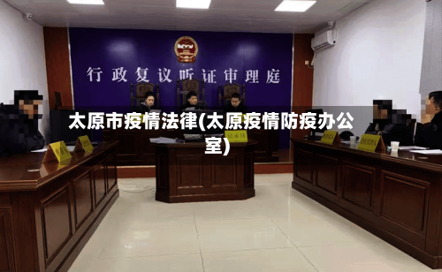 太原市疫情法律(太原疫情防疫办公室)-第3张图片