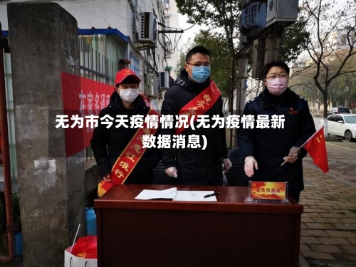 无为市今天疫情情况(无为疫情最新数据消息)-第2张图片
