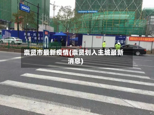 崇贤市最新疫情(崇贤划入主城最新消息)