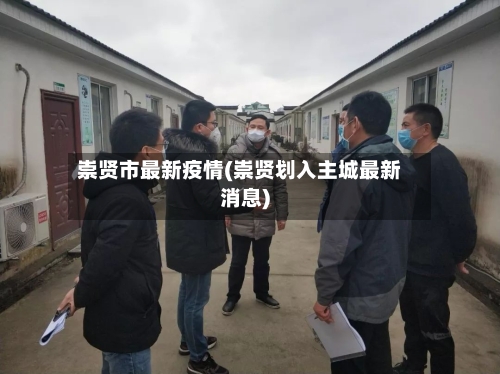 崇贤市最新疫情(崇贤划入主城最新消息)-第2张图片