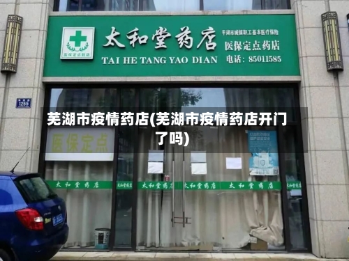 芜湖市疫情药店(芜湖市疫情药店开门了吗)