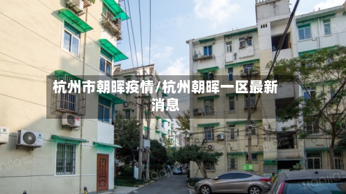 杭州市朝晖疫情/杭州朝晖一区最新消息-第2张图片