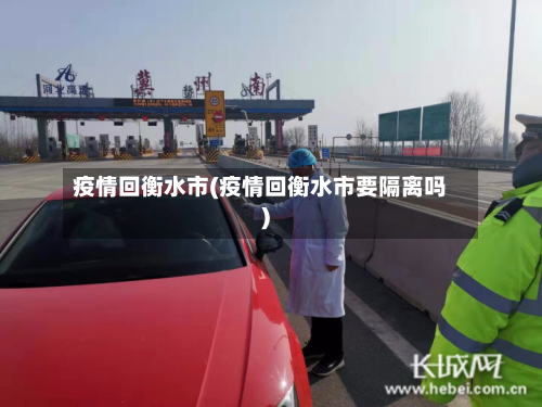疫情回衡水市(疫情回衡水市要隔离吗)-第3张图片