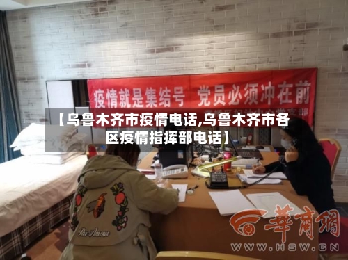 【乌鲁木齐市疫情电话,乌鲁木齐市各区疫情指挥部电话】