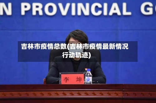 吉林市疫情总数(吉林市疫情最新情况行动轨迹)-第2张图片