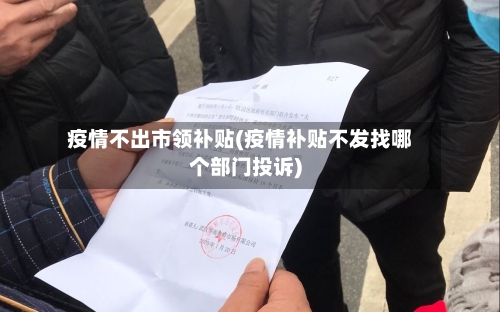 疫情不出市领补贴(疫情补贴不发找哪个部门投诉)-第2张图片