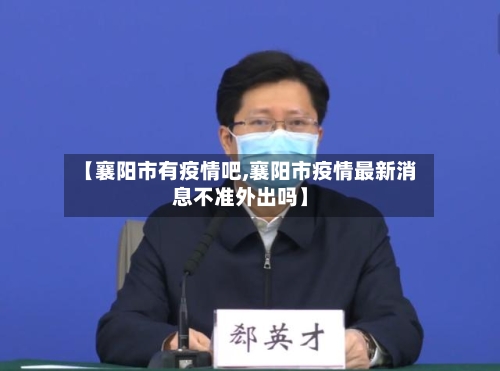 【襄阳市有疫情吧,襄阳市疫情最新消息不准外出吗】