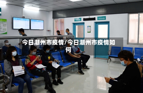 今日潮州市疫情/今日潮州市疫情如何