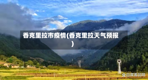 香克里拉市疫情(香克里拉天气预报)-第3张图片