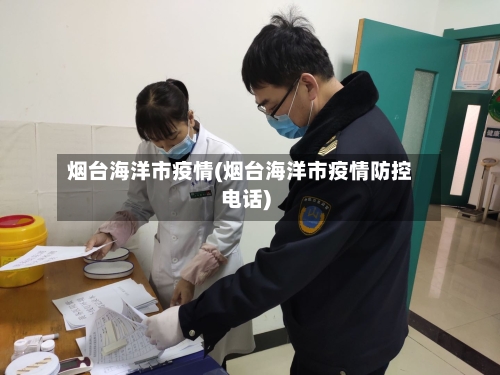 烟台海洋市疫情(烟台海洋市疫情防控电话)