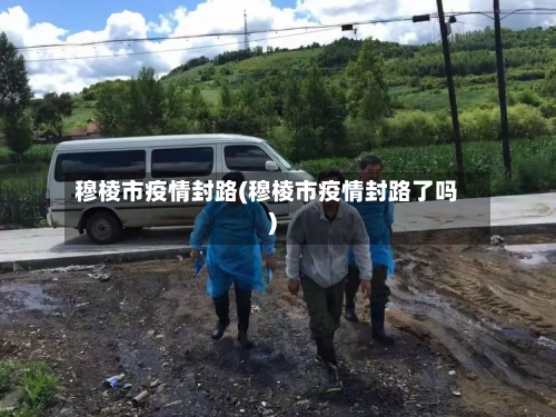 穆棱市疫情封路(穆棱市疫情封路了吗)