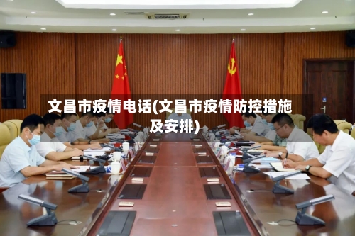文昌市疫情电话(文昌市疫情防控措施及安排)