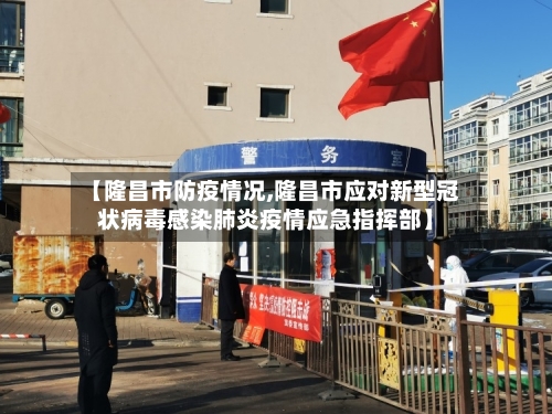 【隆昌市防疫情况,隆昌市应对新型冠状病毒感染肺炎疫情应急指挥部】