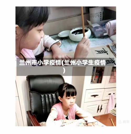 兰州市小学疫情(兰州小学生疫情)