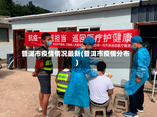 普洱市疫情情况最新(普洱市疫情分布)-第2张图片