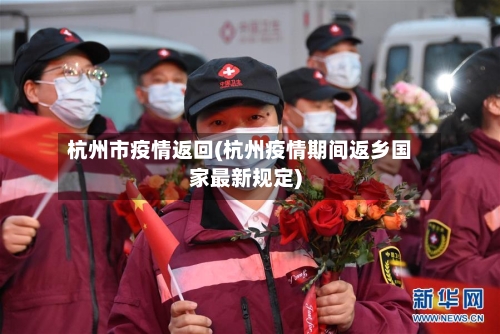 杭州市疫情返回(杭州疫情期间返乡国家最新规定)-第3张图片