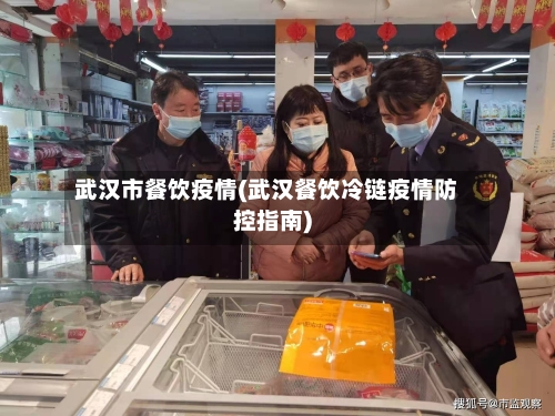武汉市餐饮疫情(武汉餐饮冷链疫情防控指南)
