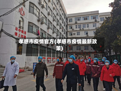孝感市疫情官方(孝感市疫情最新政策)