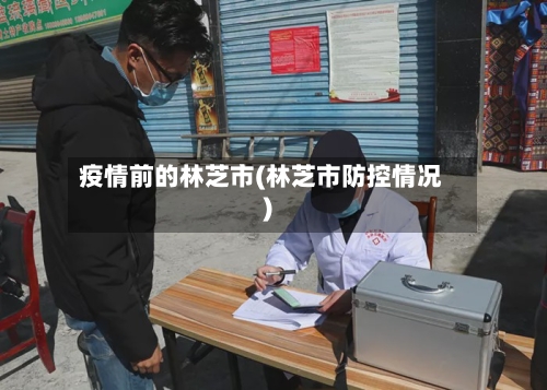 疫情前的林芝市(林芝市防控情况)