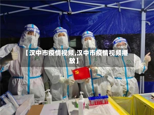 【汉中市疫情视频,汉中市疫情视频播放】