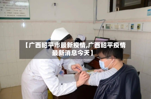 【广西昭平市最新疫情,广西昭平疫情最新消息今天】-第2张图片