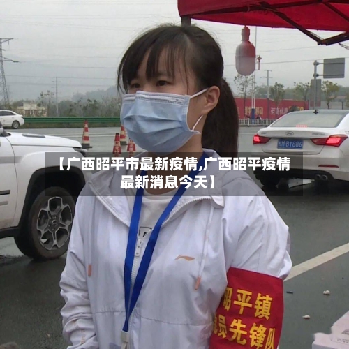 【广西昭平市最新疫情,广西昭平疫情最新消息今天】