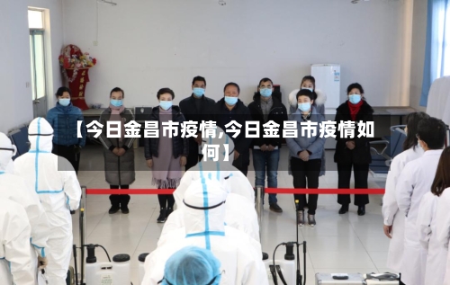 【今日金昌市疫情,今日金昌市疫情如何】-第2张图片