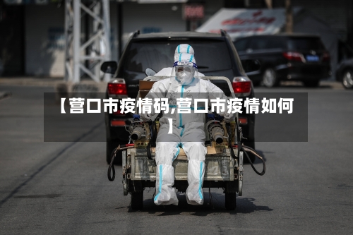 【营口市疫情码,营口市疫情如何】