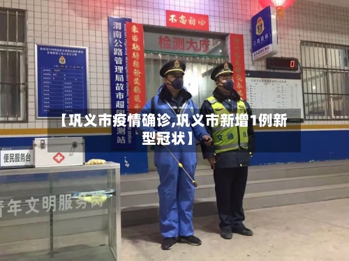 【巩义市疫情确诊,巩义市新增1例新型冠状】