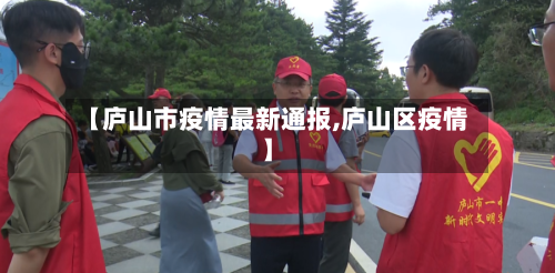 【庐山市疫情最新通报,庐山区疫情】-第3张图片