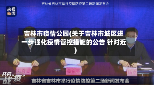 吉林市疫情公园(关于吉林市城区进一步强化疫情管控措施的公告 针对近)