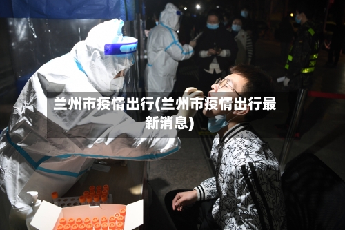 兰州市疫情出行(兰州市疫情出行最新消息)