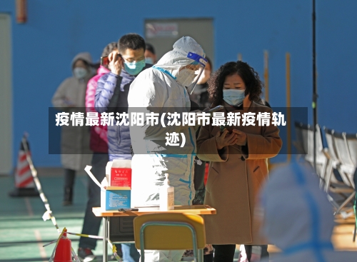 疫情最新沈阳市(沈阳市最新疫情轨迹)-第2张图片