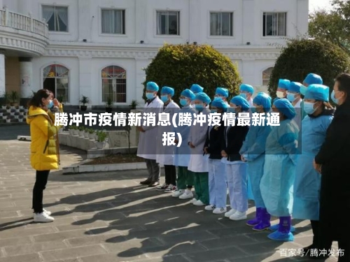 腾冲市疫情新消息(腾冲疫情最新通报)-第2张图片