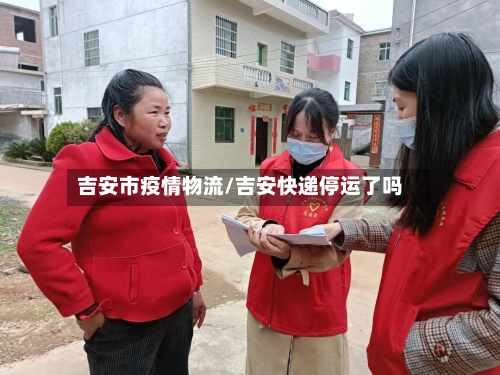 吉安市疫情物流/吉安快递停运了吗-第2张图片