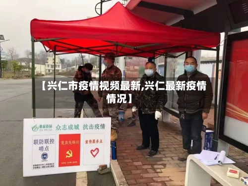 【兴仁市疫情视频最新,兴仁最新疫情情况】