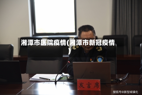 湘潭市医院疫情(湘潭市新冠疫情)-第2张图片