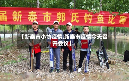 【新泰市小协疫情,新泰市疫情今天召开会议】