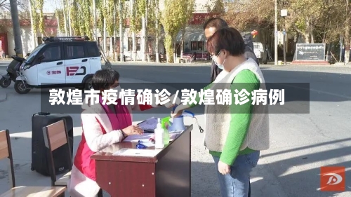 敦煌市疫情确诊/敦煌确诊病例-第3张图片