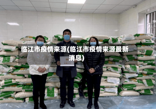 临江市疫情来源(临江市疫情来源最新消息)-第2张图片