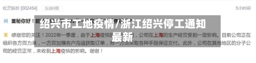 绍兴市工地疫情/浙江绍兴停工通知最新-第2张图片
